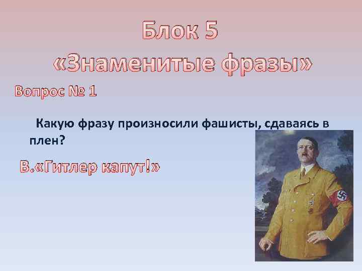 Блок 5 «Знаменитые фразы» Вопрос № 1 Какую фразу произносили фашисты, сдаваясь в плен?