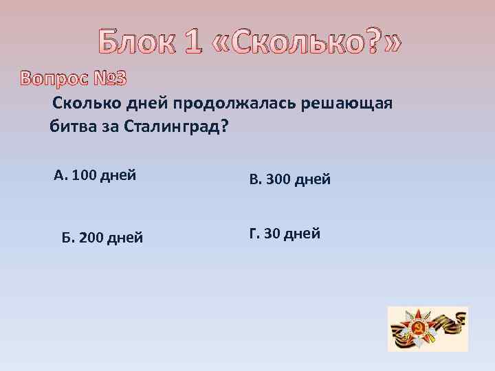 Блок 1 «Сколько? » Вопрос № 3 Сколько дней продолжалась решающая битва за Сталинград?