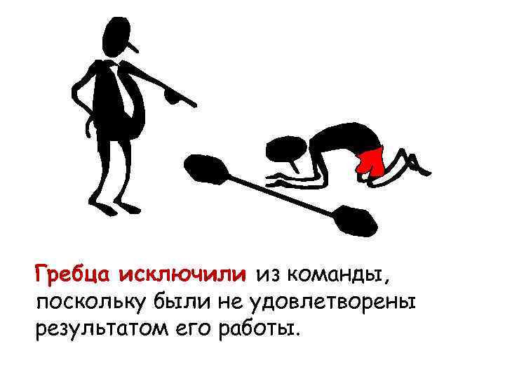 Гребца исключили из команды, поскольку были не удовлетворены результатом его работы. 