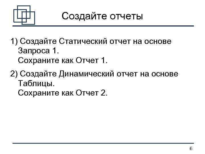 Создайте отчеты 1) Создайте Статический отчет на основе Запроса 1. Сохраните как Отчет 1.