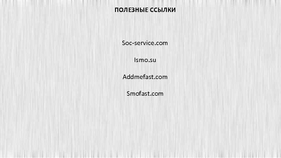 ПОЛЕЗНЫЕ ССЫЛКИ Soc-service. com Ismo. su Addmefast. com Smofast. com 