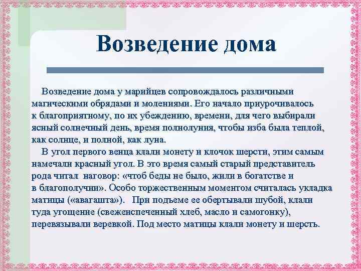 Возведение дома у марийцев сопровождалось различными магическими обрядами и молениями. Его начало приурочивалось к