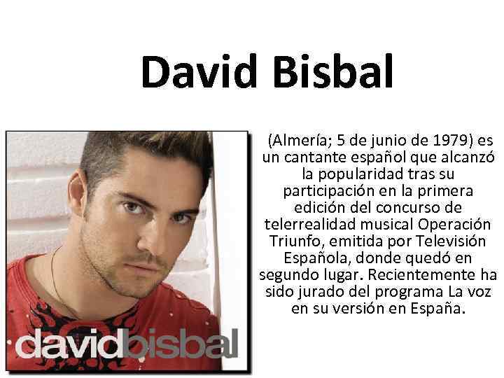 David Bisbal (Almería; 5 de junio de 1979) es un cantante español que alcanzó