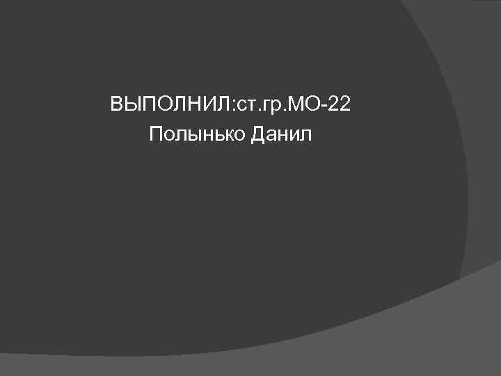 ВЫПОЛНИЛ: ст. гр. МО-22 Полынько Данил 