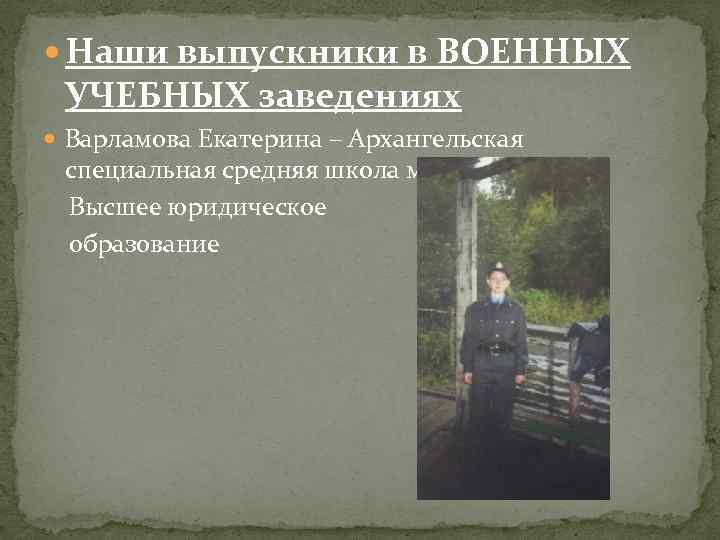  Наши выпускники в ВОЕННЫХ УЧЕБНЫХ заведениях Варламова Екатерина – Архангельская специальная средняя школа