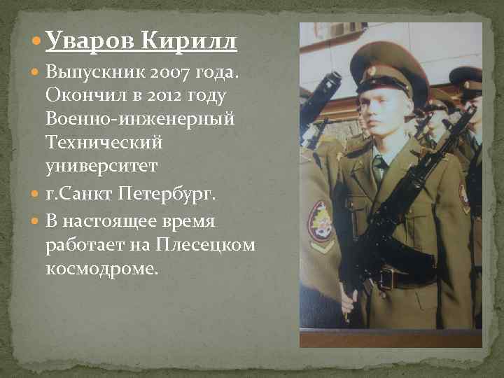 Уваров Кирилл Выпускник 2007 года. Окончил в 2012 году Военно-инженерный Технический университет г.