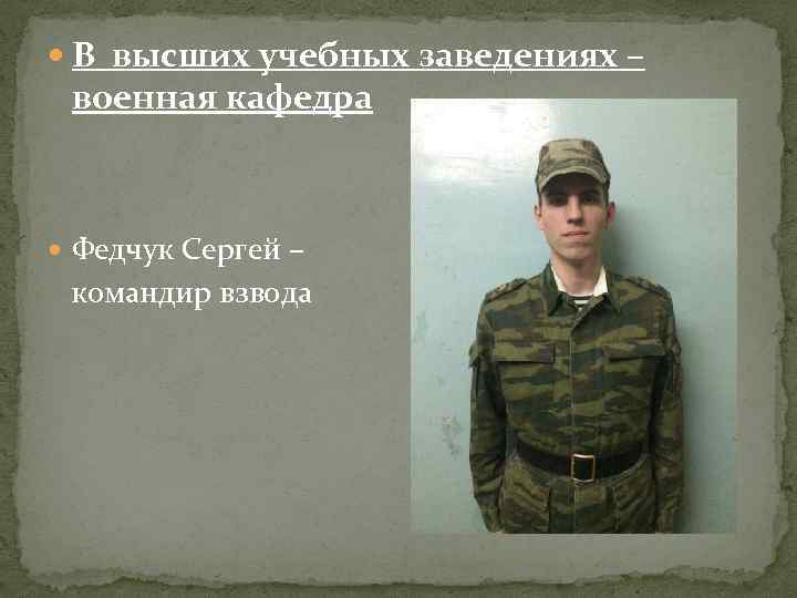  В высших учебных заведениях – военная кафедра Федчук Сергей – командир взвода 