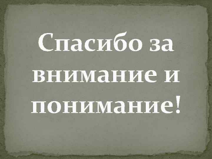 Спасибо за внимание и понимание! 