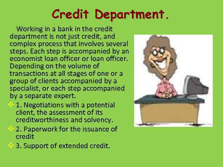 Credit Department Working in a bank in the credit department is not just credit,