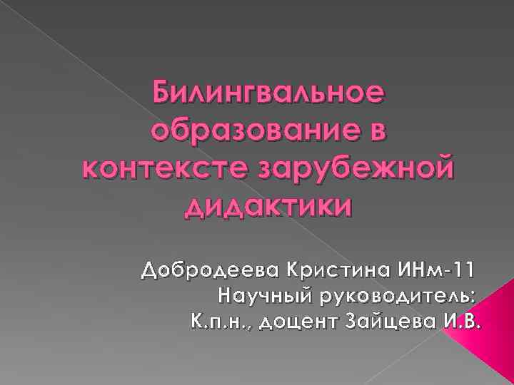 Билингвальное образование в контексте зарубежной дидактики Добродеева Кристина ИНм-11 Научный руководитель: К. п. н.