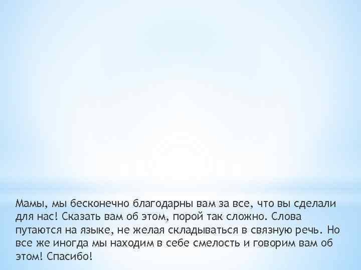 Мамы, мы бесконечно благодарны вам за все, что вы сделали для нас! Сказать вам