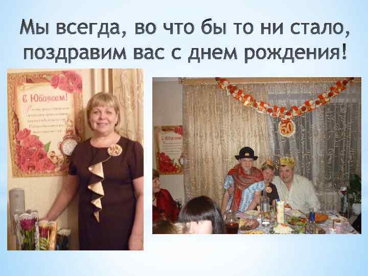 Мы всегда, во что бы то ни стало, поздравим вас с днем рождения! 