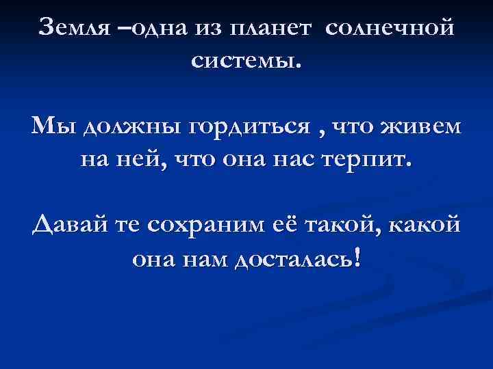 Земля –одна из планет солнечной системы. Мы должны гордиться , что живем на ней,