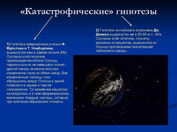  «Катастрофические» гипотезы 1) Гипотеза американских ученых Ф. Мультона и Т. Чемберлина, выдвинутая ими