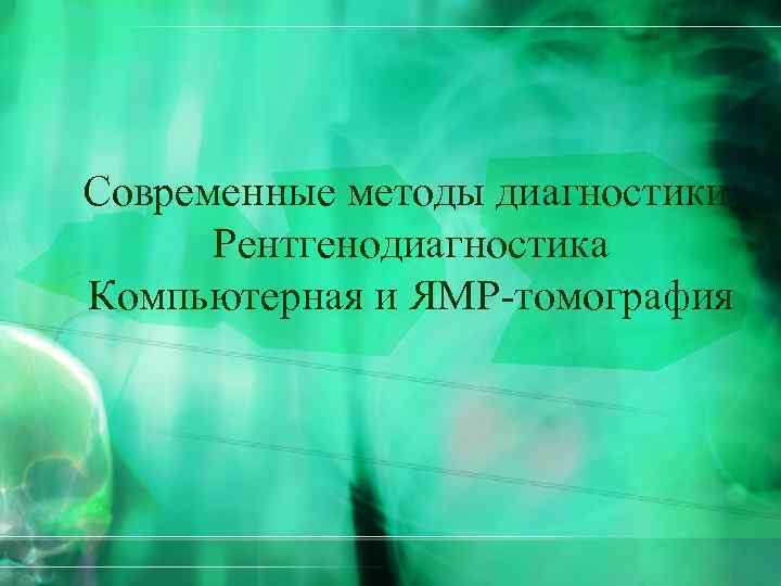 Современные методы диагностики. Рентгенодиагностика Компьютерная и ЯМР-томография 