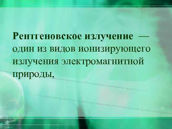 Рентгеновское излучение — один из видов ионизирующего излучения электромагнитной природы, 