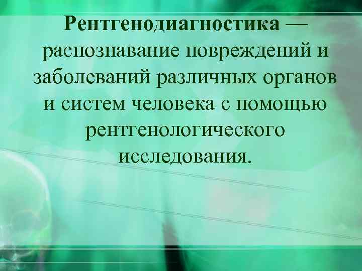 Рентгенодиагностика — распознавание повреждений и заболеваний различных органов и систем человека с помощью рентгенологического