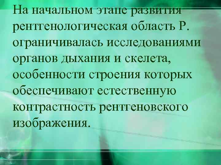 На начальном этапе развития рентгенологическая область Р. ограничивалась исследованиями органов дыхания и скелета, особенности