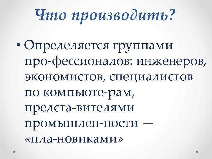 Что производить? • Определяется группами про фессионалов: инженеров, экономистов, специалистов по компьюте рам, предста