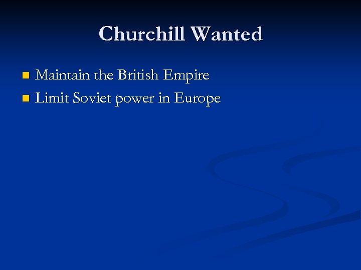 Churchill Wanted Maintain the British Empire n Limit Soviet power in Europe n 