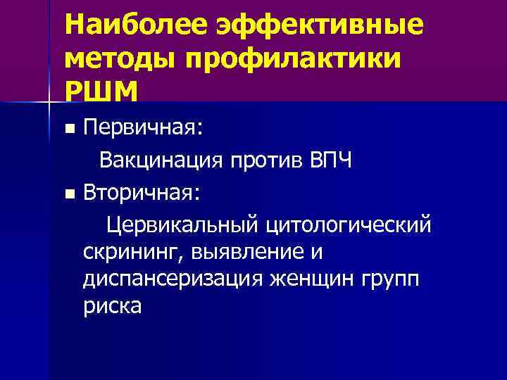 Наиболее эффективные методы профилактики РШМ n n Первичная: Вакцинация против ВПЧ Вторичная: Цервикальный цитологический