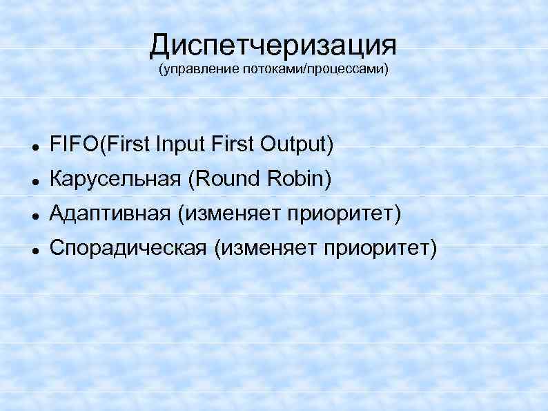 Диспетчеризация (управление потоками/процессами) FIFO(First Input First Output) Карусельная (Round Robin) Адаптивная (изменяет приоритет) Спорадическая