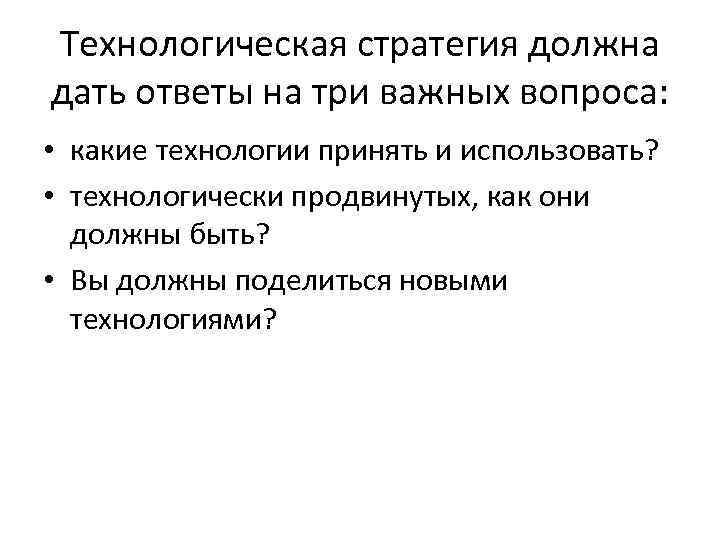 Технологическая стратегия должна дать ответы на три важных вопроса: • какие технологии принять и