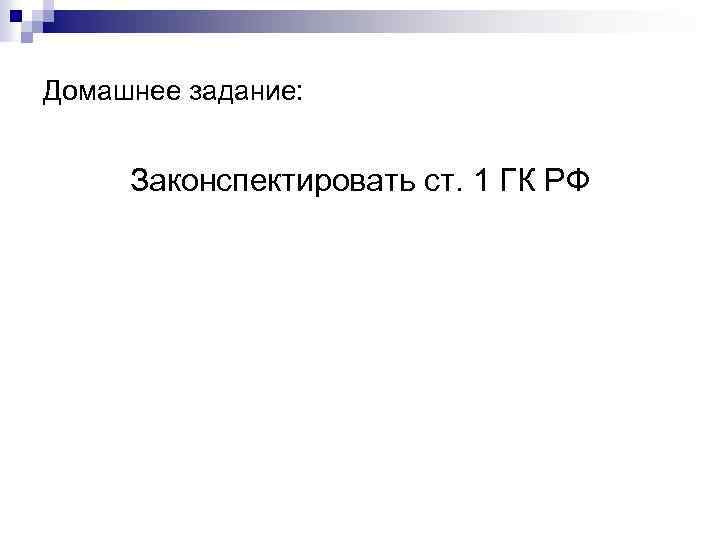 Домашнее задание: Законспектировать ст. 1 ГК РФ 