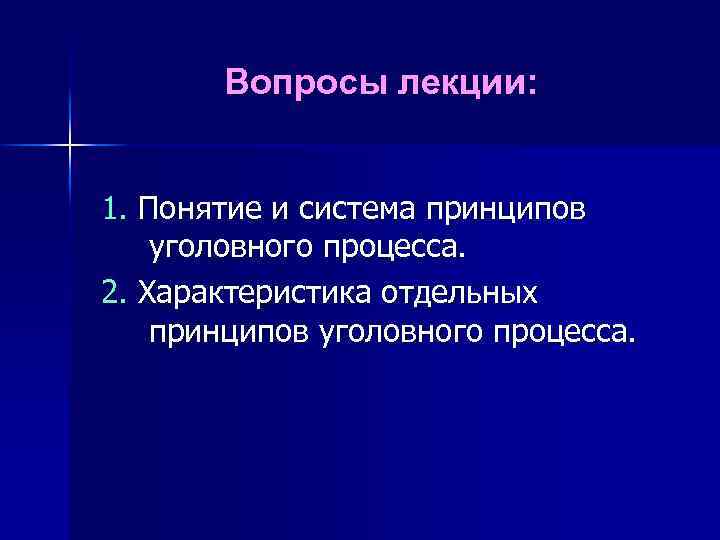 Вопросы лекции: 1. Понятие и система принципов уголовного процесса. 2. Характеристика отдельных принципов уголовного