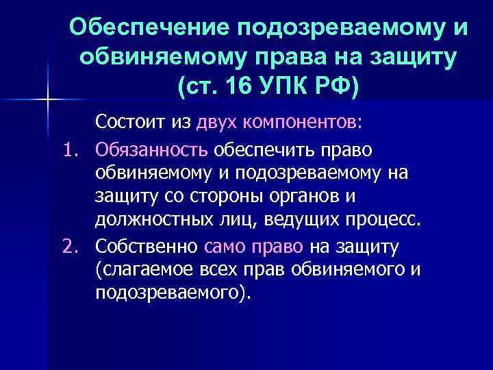 Обеспечение подозреваемому и обвиняемому права на защиту (ст. 16 УПК РФ) Состоит из двух