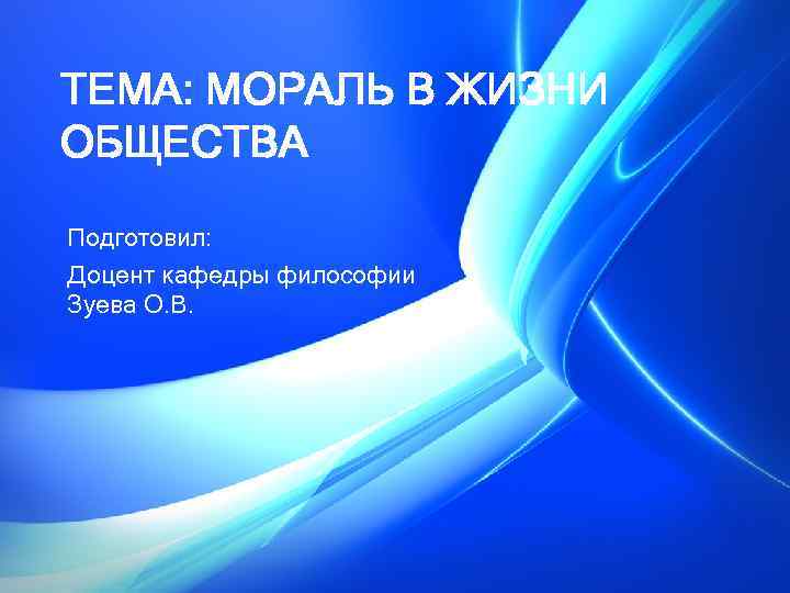 ТЕМА: МОРАЛЬ В ЖИЗНИ ОБЩЕСТВА Подготовил: Доцент кафедры философии Зуева О. В. 