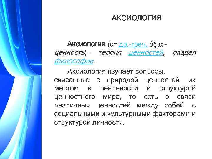 АКСИОЛОГИЯ Аксиология (от др. греч. ἀξία – ценность) – теория ценностей, раздел философии. Аксиология