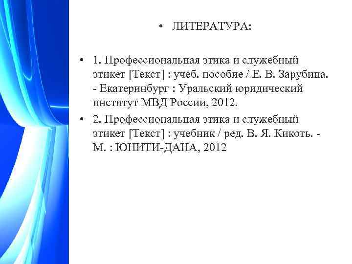  • ЛИТЕРАТУРА: • 1. Профессиональная этика и служебный этикет [Текст] : учеб. пособие