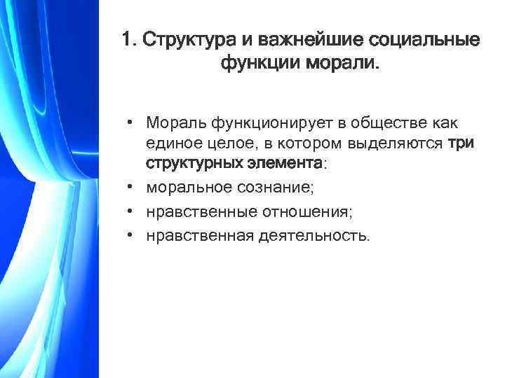 1. Структура и важнейшие социальные функции морали. • Мораль функционирует в обществе как единое