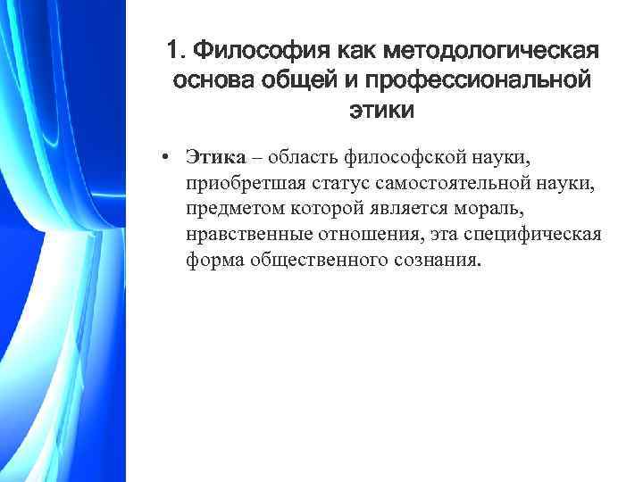 1. Философия как методологическая основа общей и профессиональной этики • Этика – область философской