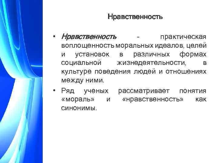 Нравственность • Нравственность – практическая воплощенность моральных идеалов, целей и установок в различных формах