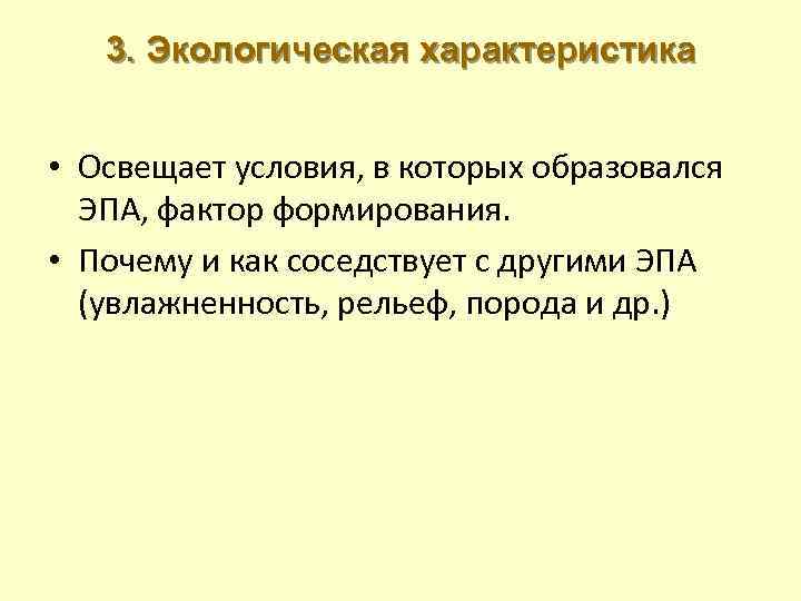 3. Экологическая характеристика • Освещает условия, в которых образовался ЭПА, фактор формирования. • Почему