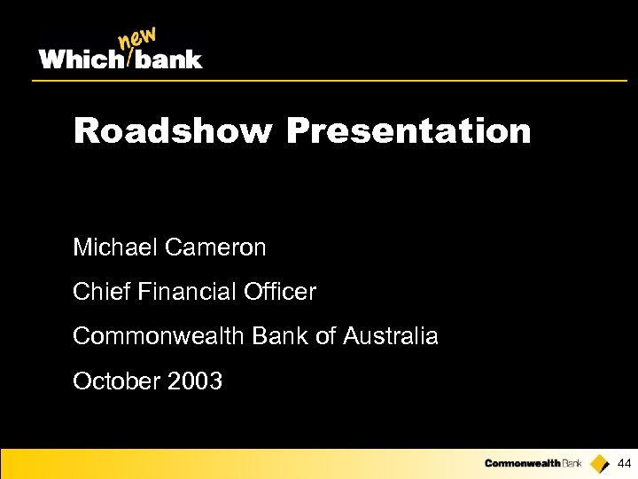 Roadshow Presentation Michael Cameron Chief Financial Officer Commonwealth Bank of Australia October 2003 44