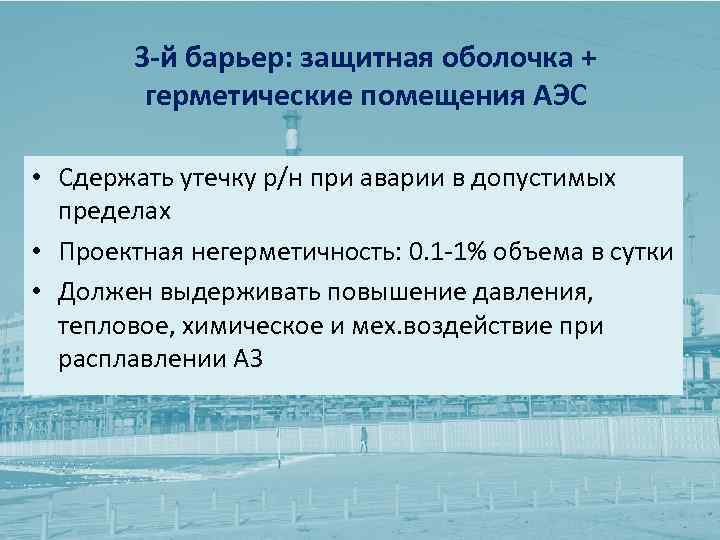 3 -й барьер: защитная оболочка + герметические помещения АЭС • Сдержать утечку р/н при