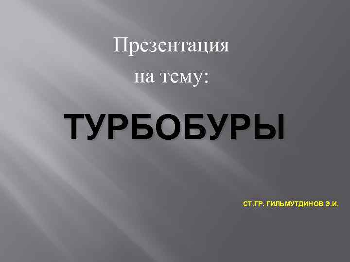 Презентация на тему: ТУРБОБУРЫ СТ. ГР. ГИЛЬМУТДИНОВ Э. И. 