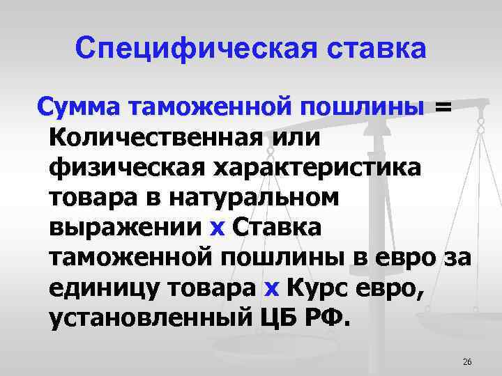 Специфическая ставка Сумма таможенной пошлины = Количественная или физическая характеристика товара в натуральном выражении