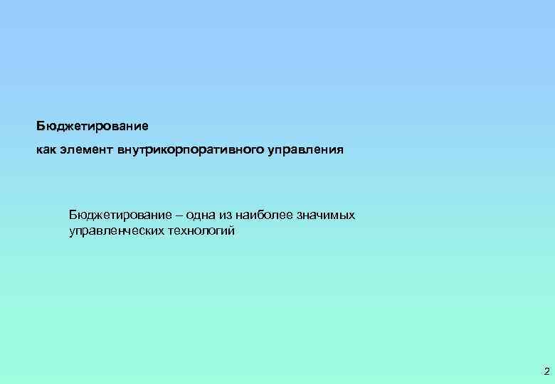 Бюджетирование как элемент внутрикорпоративного управления Бюджетирование – одна из наиболее значимых управленческих технологий 2