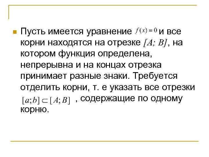 n Пусть имеется уравнение и все корни находятся на отрезке [A; B], на котором