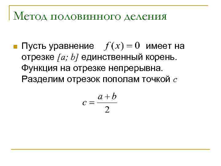 Метод половинного деления n Пусть уравнение имеет на отрезке [a; b] единственный корень. Функция