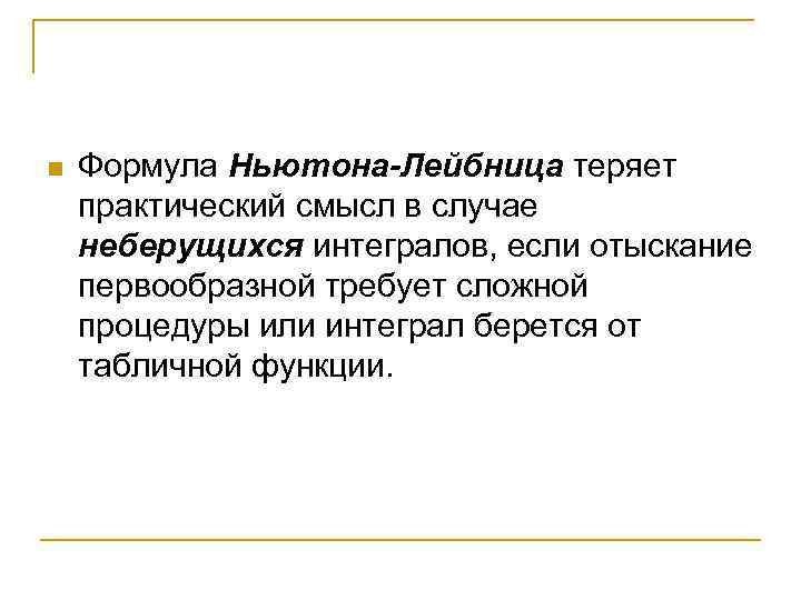 n Формула Ньютона-Лейбница теряет практический смысл в случае неберущихся интегралов, если отыскание первообразной требует