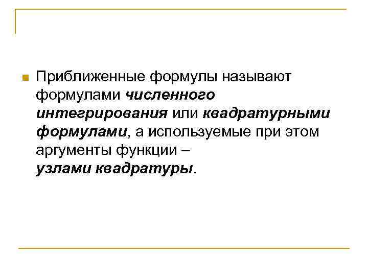 n Приближенные формулы называют формулами численного интегрирования или квадратурными формулами, а используемые при этом