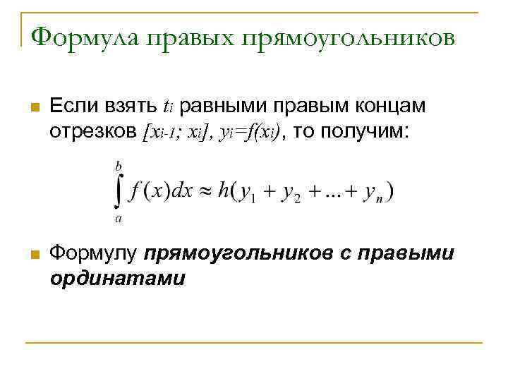 Формула правых прямоугольников n Если взять ti равными правым концам отрезков [xi-1; xi], yi=f(xi),