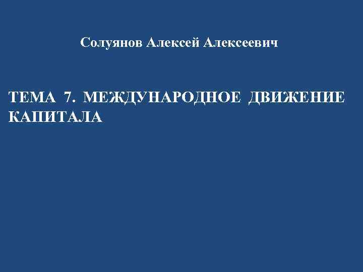 Солуянов Алексей Алексеевич ТЕМА 7. МЕЖДУНАРОДНОЕ ДВИЖЕНИЕ КАПИТАЛА 