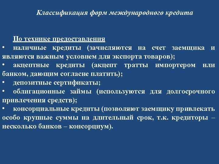 Классификация форм международного кредита По технике предоставления • наличные кредиты (зачисляются на счет заемщика