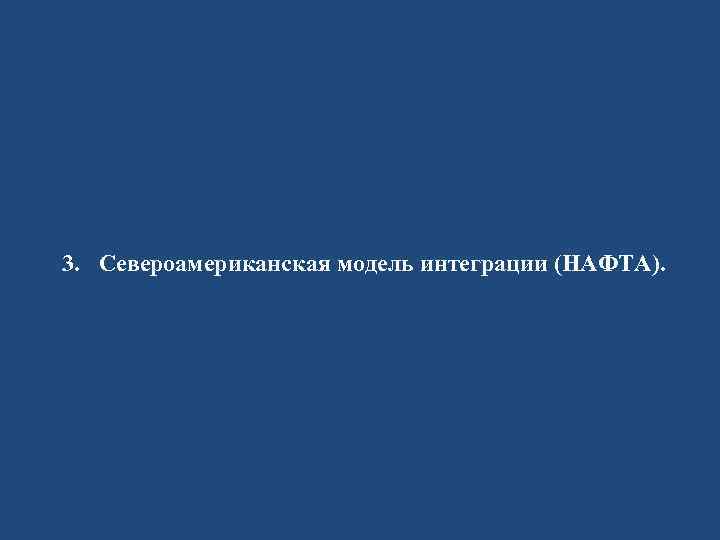 3. Североамериканская модель интеграции (НАФТА). 